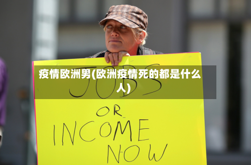疫情欧洲男(欧洲疫情死的都是什么人)