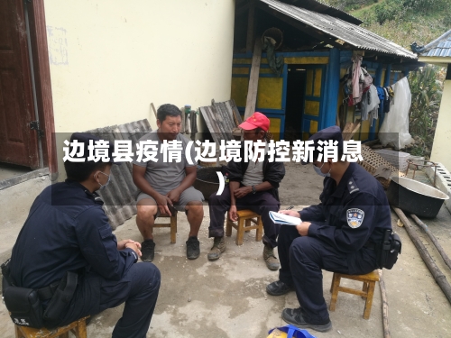 边境县疫情(边境防控新消息)